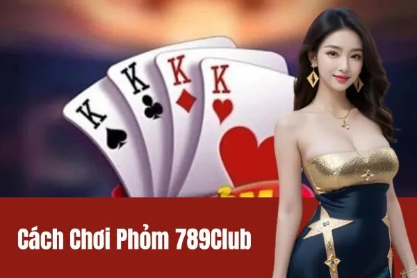 Cách Chơi Phỏm 789Club